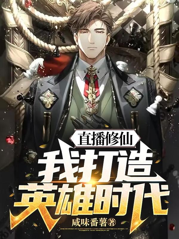 直播修仙 我打造英雄时代 咸味番薯 最新章节 直播修仙 我打造英雄时代 咸味番薯 全文免费阅读 蓝色小说