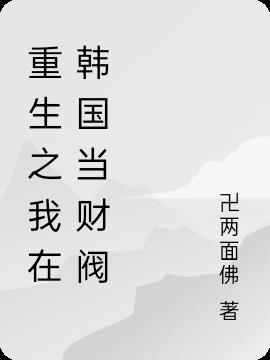 重生之我在韩国当财阀 卍两面佛 最新章节 重生之我在韩国当财阀 卍两面佛 全文免费阅读 蓝色小说