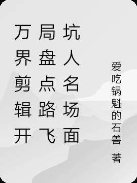 万界剪辑开局盘点路飞坑人名场面 爱吃锅魁的石兽 最新章节 万界剪辑开局盘点路飞坑人名场面 爱吃锅魁的石兽 全文免费阅读 蓝色小说